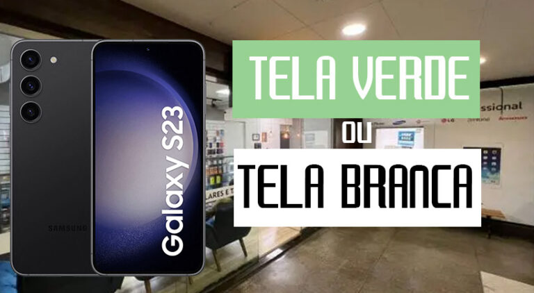 Falha crônica Samsung S23 tela branca e tela verde