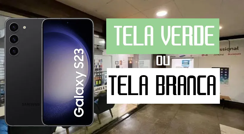 Falha crônica Samsung S23 tela branca e tela verde